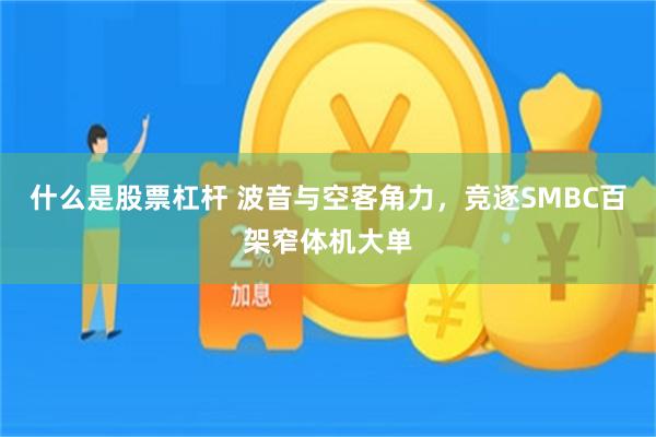什么是股票杠杆 波音与空客角力，竞逐SMBC百架窄体机大单