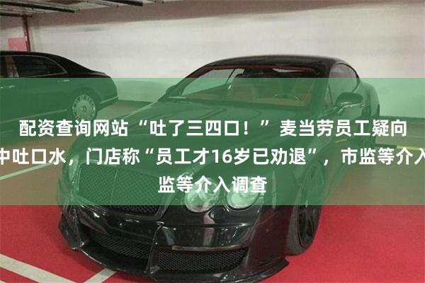 配资查询网站 “吐了三四口！” 麦当劳员工疑向可乐中吐口水，门店称“员工才16岁已劝退”，市监等介入调查