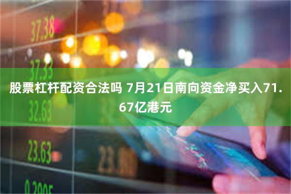 股票杠杆配资合法吗 7月21日南向资金净买入71.67亿港元