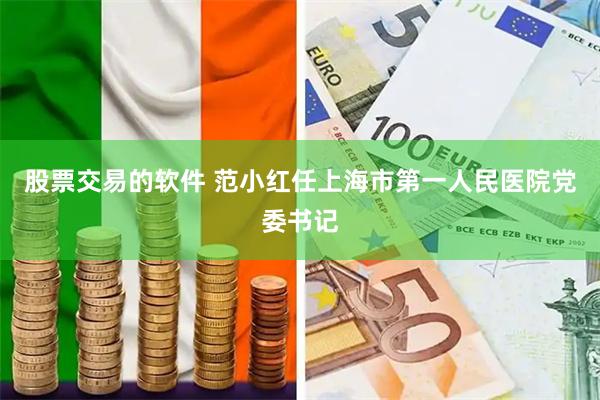 股票交易的软件 范小红任上海市第一人民医院党委书记