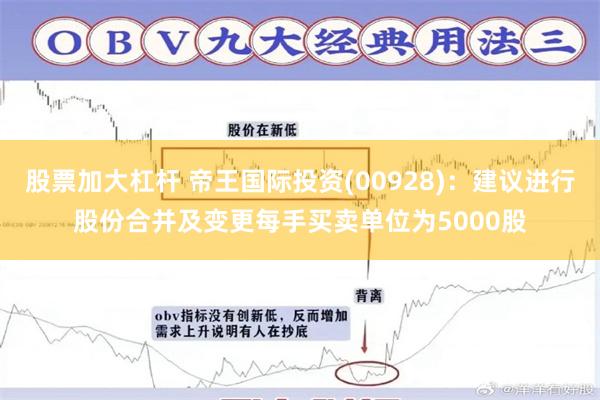 股票加大杠杆 帝王国际投资(00928)：建议进行股份合并及变更每手买卖单位为5000股
