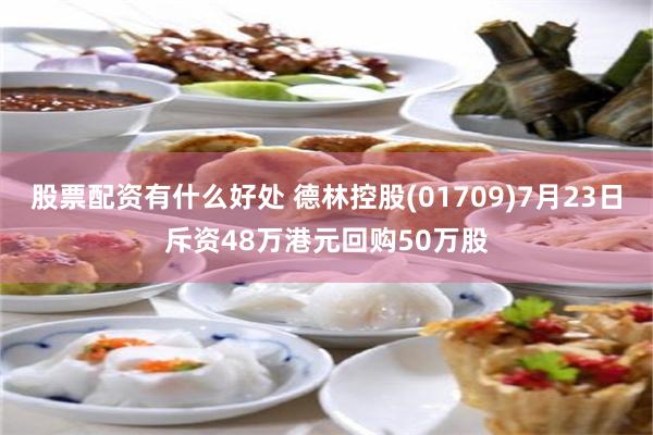 股票配资有什么好处 德林控股(01709)7月23日斥资48万港元回购50万股