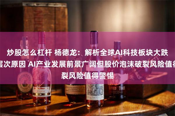 炒股怎么杠杆 杨德龙：解析全球AI科技板块大跌的深层次原因 AI产业发展前景广阔但股价泡沫破裂风险值得警惕