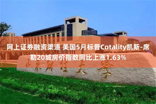 网上证劵融资渠道 美国5月标普Cotality凯斯-席勒20城房价指数同比上涨1.63%