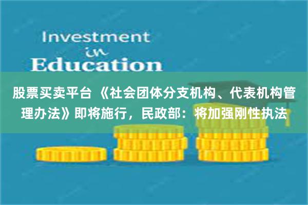 股票买卖平台 《社会团体分支机构、代表机构管理办法》即将施行，民政部：将加强刚性执法