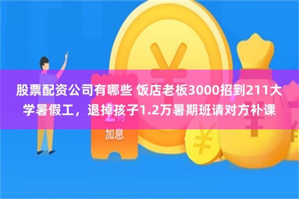 股票配资公司有哪些 饭店老板3000招到211大学暑假工，退掉孩子1.2万暑期班请对方补课