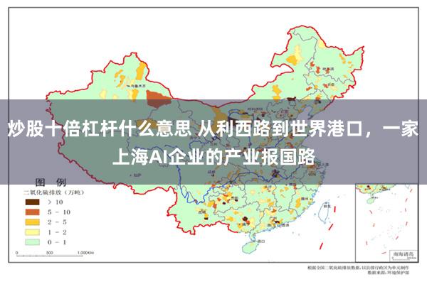 炒股十倍杠杆什么意思 从利西路到世界港口，一家上海AI企业的产业报国路