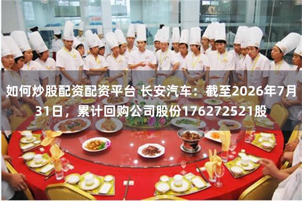如何炒股配资配资平台 长安汽车：截至2026年7月31日，累计回购公司股份176272521股