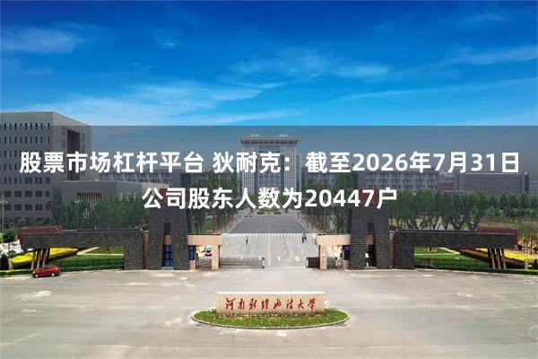 股票市场杠杆平台 狄耐克：截至2026年7月31日公司股东人数为20447户