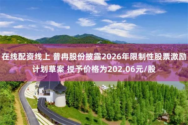 在线配资线上 普冉股份披露2026年限制性股票激励计划草案 授予价格为202.06元/股