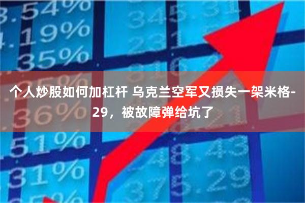 个人炒股如何加杠杆 乌克兰空军又损失一架米格-29，被故障弹给坑了