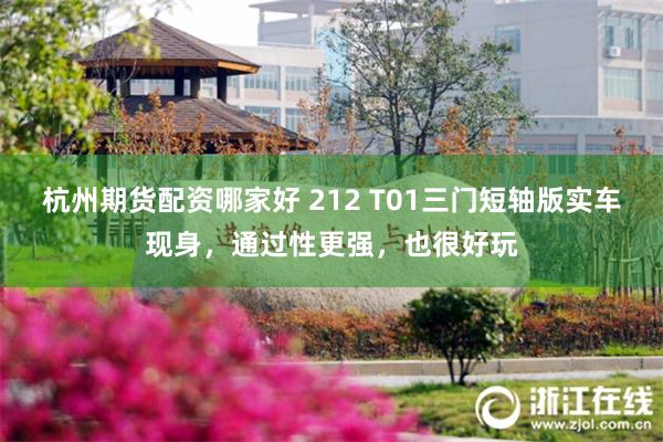 杭州期货配资哪家好 212 T01三门短轴版实车现身，通过性更强，也很好玩