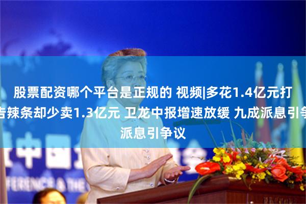 股票配资哪个平台是正规的 视频|多花1.4亿元打广告辣条却少卖1.3亿元 卫龙中报增速放缓 九成派息引争议