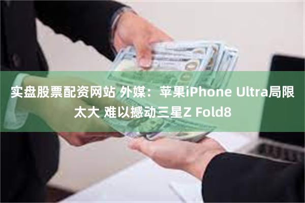 实盘股票配资网站 外媒：苹果iPhone Ultra局限太大 难以撼动三星Z Fold8