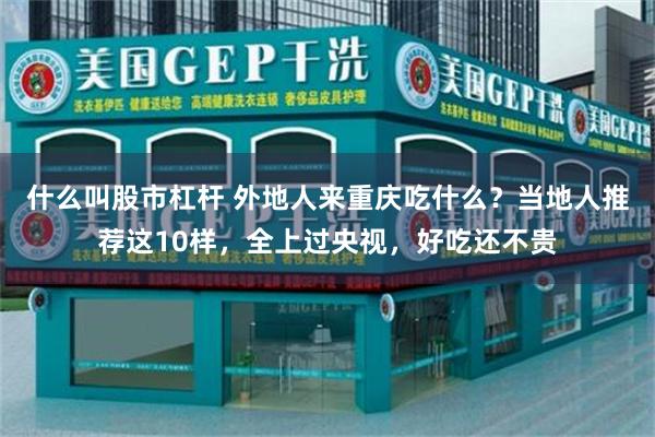 什么叫股市杠杆 外地人来重庆吃什么？当地人推荐这10样，全上过央视，好吃还不贵