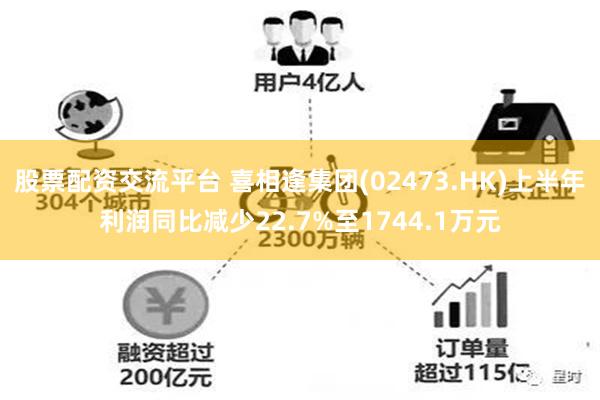 股票配资交流平台 喜相逢集团(02473.HK)上半年利润同比减少22.7%至1744.1万元