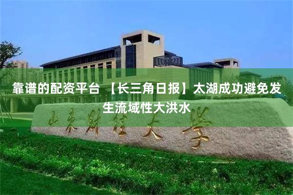 靠谱的配资平台 【长三角日报】太湖成功避免发生流域性大洪水