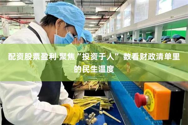 配资股票盈利 聚焦“投资于人” 数看财政清单里的民生温度