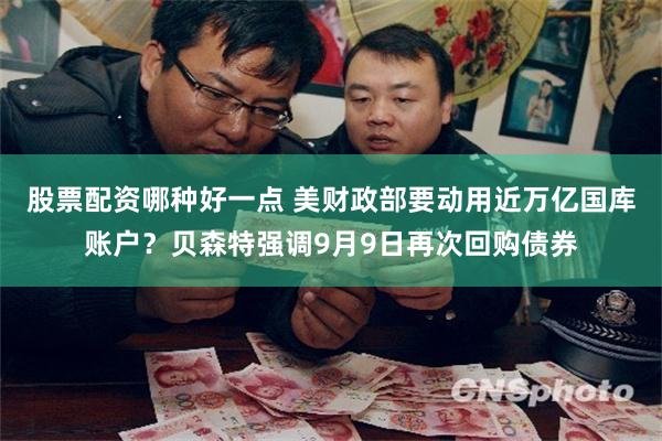 股票配资哪种好一点 美财政部要动用近万亿国库账户？贝森特强调9月9日再次回购债券