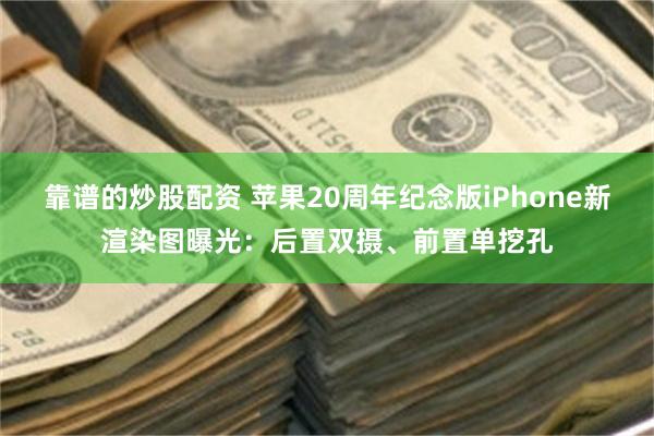 靠谱的炒股配资 苹果20周年纪念版iPhone新渲染图曝光：后置双摄、前置单挖孔
