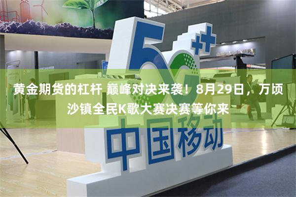 黄金期货的杠杆 巅峰对决来袭!8月29日,万顷沙镇全民K歌大赛决赛等你来