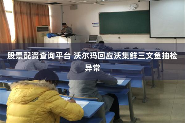 股票配资查询平台 沃尔玛回应沃集鲜三文鱼抽检异常