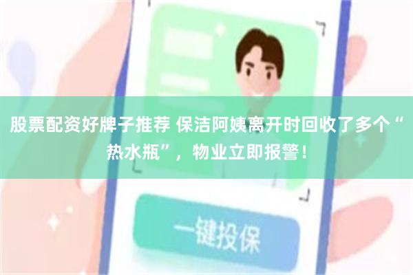 股票配资好牌子推荐 保洁阿姨离开时回收了多个“热水瓶”，物业立即报警！