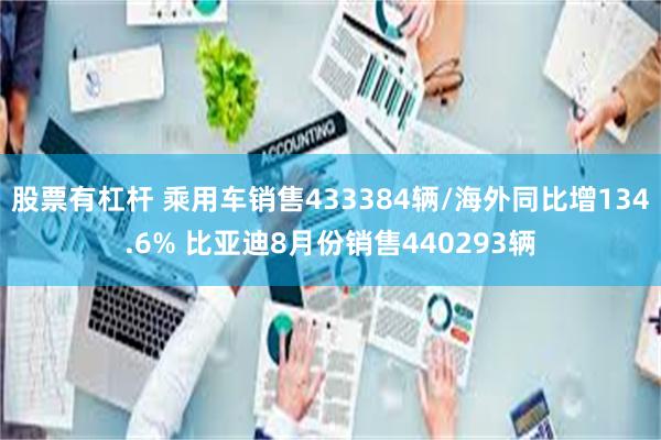 股票有杠杆 乘用车销售433384辆/海外同比增134.6% 比亚迪8月份销售440293辆