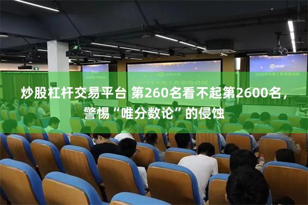 炒股杠杆交易平台 第260名看不起第2600名，警惕“唯分数论”的侵蚀
