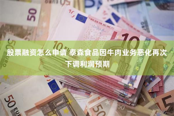 股票融资怎么申请 泰森食品因牛肉业务恶化再次下调利润预期