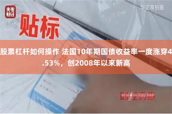 股票杠杆如何操作 法国10年期国债收益率一度涨穿4.53%，创2008年以来新高