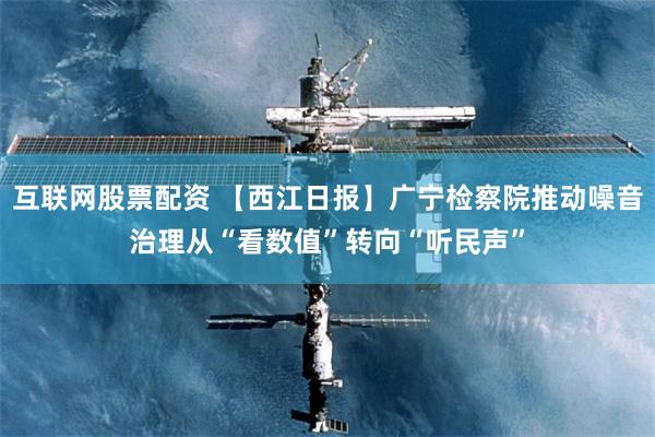 互联网股票配资 【西江日报】广宁检察院推动噪音治理从“看数值”转向“听民声”