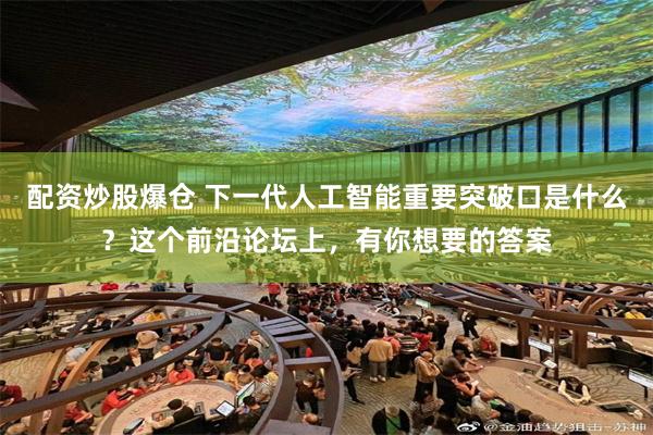 配资炒股爆仓 下一代人工智能重要突破口是什么？这个前沿论坛上，有你想要的答案
