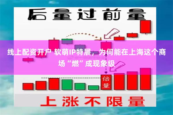 线上配资开户 软萌IP特展，为何能在上海这个商场“燃”成现象级