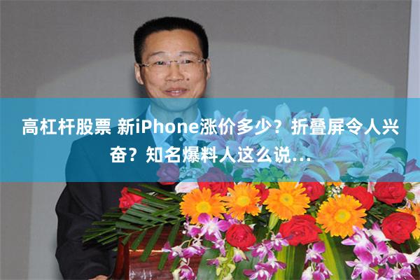 高杠杆股票 新iPhone涨价多少？折叠屏令人兴奋？知名爆料人这么说…
