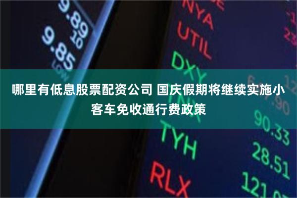 哪里有低息股票配资公司 国庆假期将继续实施小客车免收通行费政策