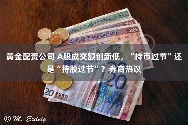 黄金配资公司 A股成交额创新低，“持币过节”还是“持股过节”？券商热议