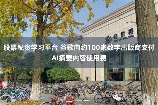 股票配资学习平台 谷歌向约100家数字出版商支付AI摘要内容使用费