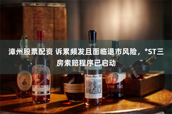 漳州股票配资 诉累频发且面临退市风险，*ST三房索赔程序已启动