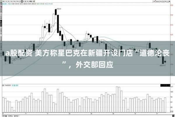 a股配资 美方称星巴克在新疆开设门店“道德沦丧”，外交部回应