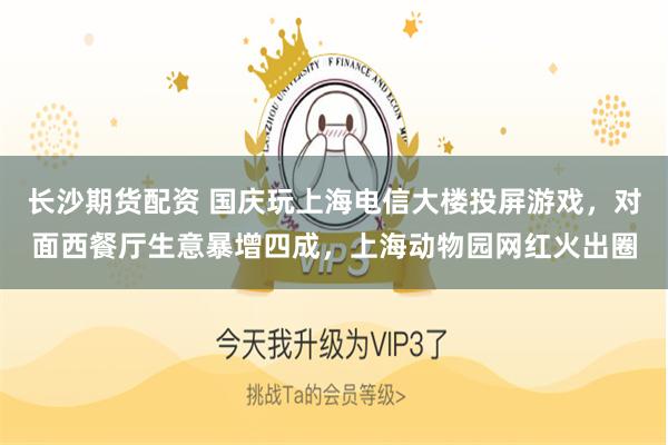长沙期货配资 国庆玩上海电信大楼投屏游戏，对面西餐厅生意暴增四成，上海动物园网红火出圈