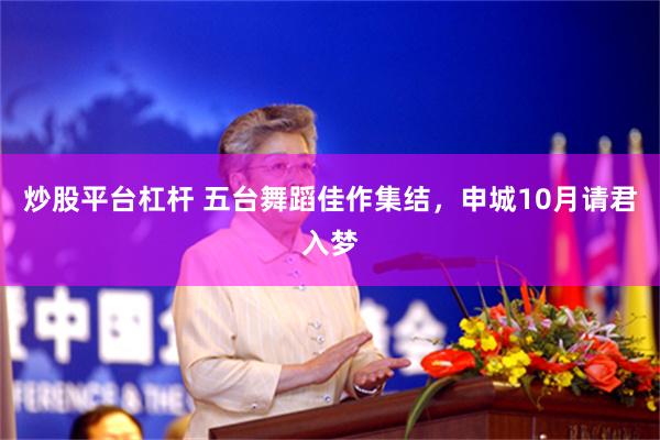 炒股平台杠杆 五台舞蹈佳作集结，申城10月请君入梦