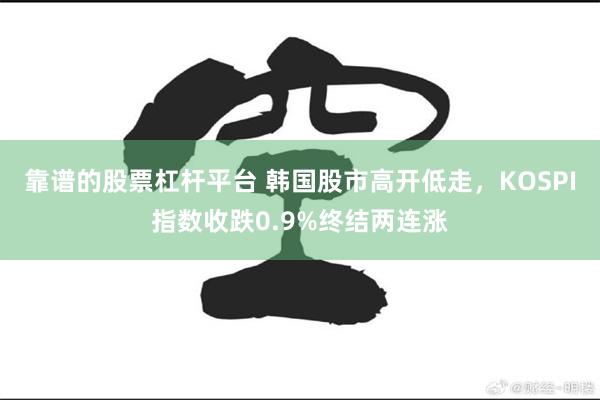 靠谱的股票杠杆平台 韩国股市高开低走，KOSPI指数收跌0.9%终结两连涨