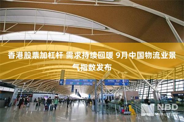 香港股票加杠杆 需求持续回暖 9月中国物流业景气指数发布