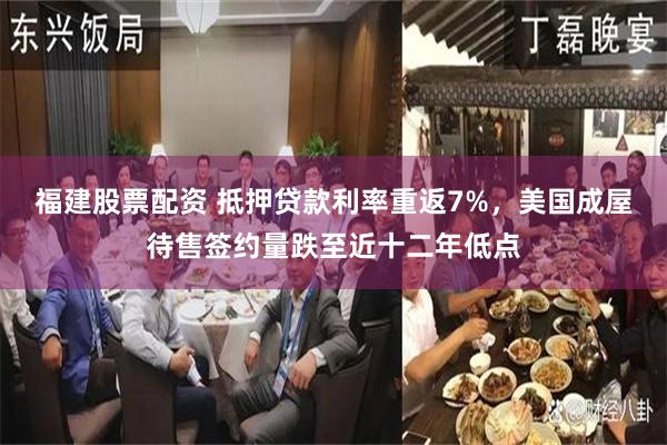 福建股票配资 抵押贷款利率重返7%，美国成屋待售签约量跌至近十二年低点