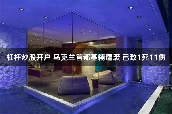杠杆炒股开户 乌克兰首都基辅遭袭 已致1死11伤